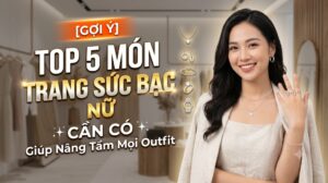[Gợi Ý] Top 5 Món Trang Sức Bạc Nữ Cần Có Giúp Nâng Tầm Mọi Outfit